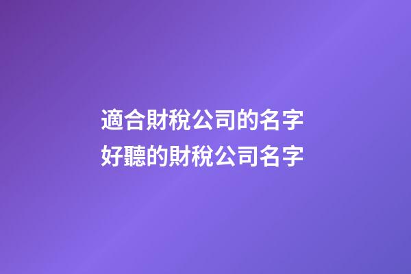 適合財稅公司的名字 好聽的財稅公司名字-第1張-公司起名-玄機派